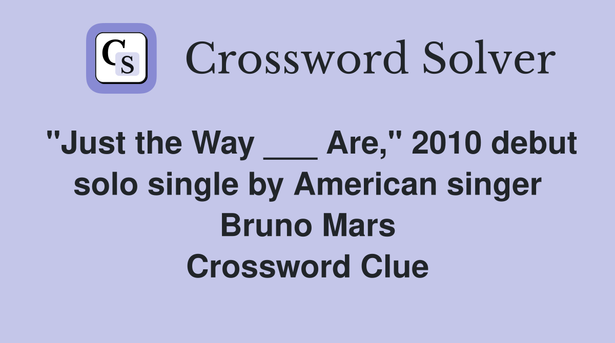 "Just the Way ___ Are," 2010 debut solo single by American singer Bruno Mars Crossword Clue