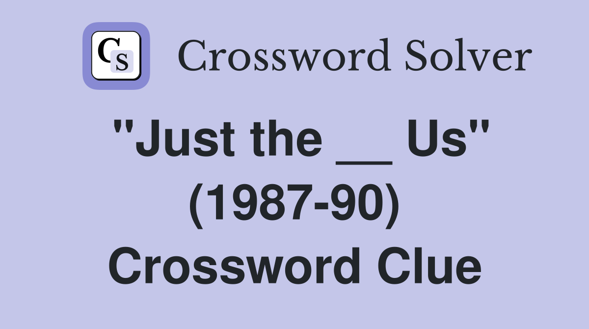 "Just the __ Us" (1987-90) Crossword Clue