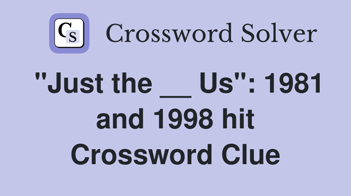 "Just the __ Us": 1981 and 1998 hit Crossword Clue