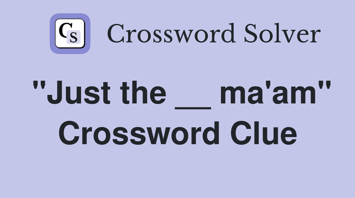 "Just the __ ma'am" Crossword Clue