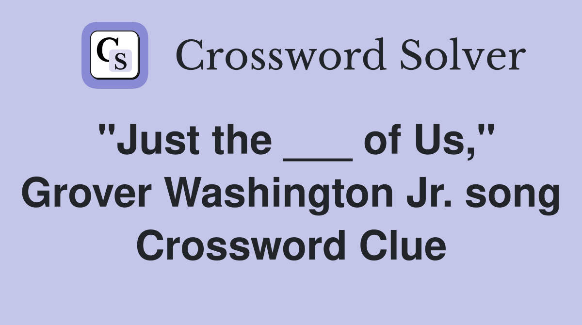 "Just the ___ of Us," Grover Washington Jr. song Crossword Clue