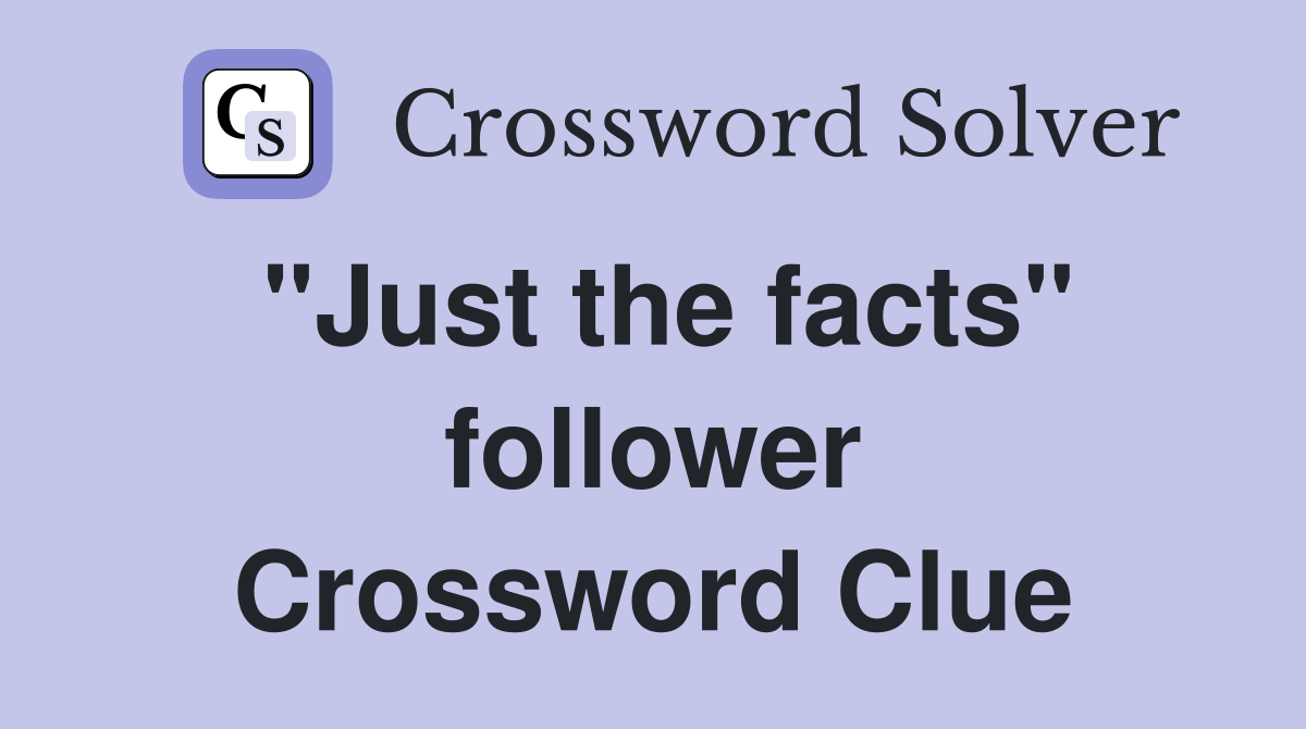 "Just the facts" follower Crossword Clue