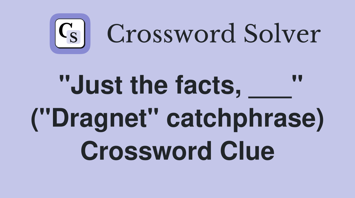 "Just the facts, ___" ("Dragnet" catchphrase) Crossword Clue