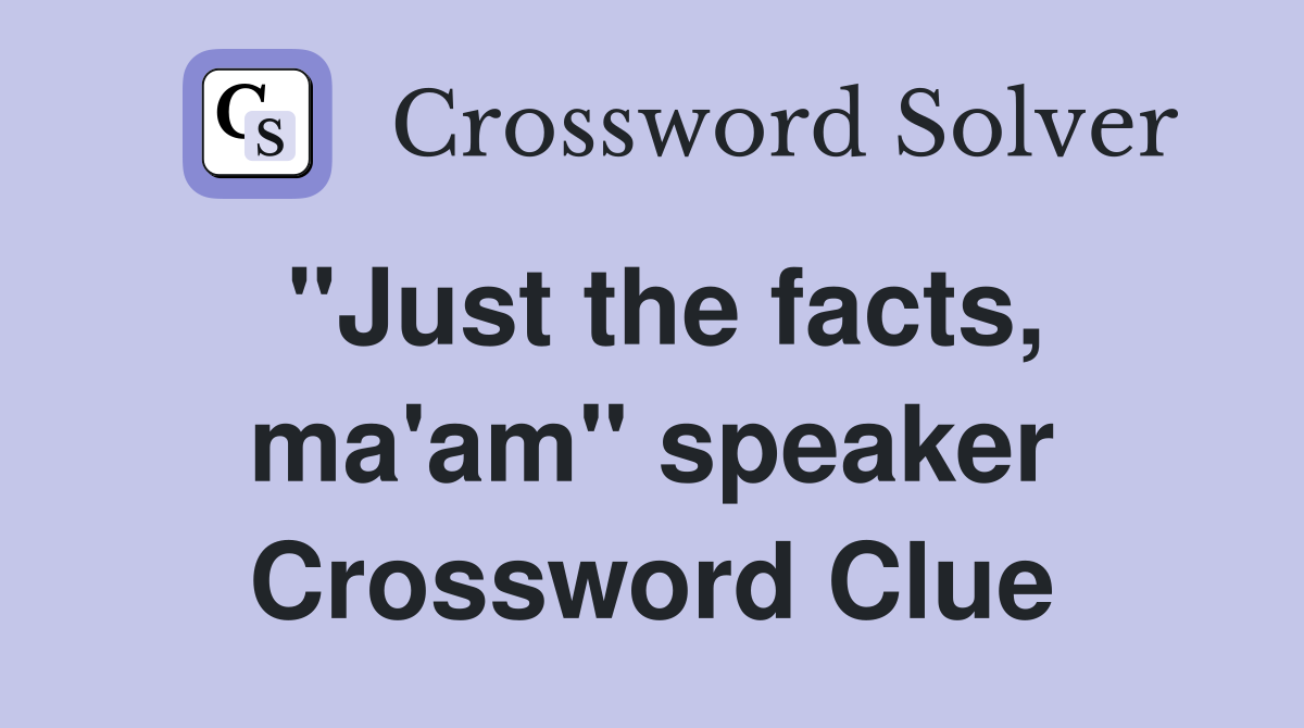 "Just the facts, ma'am" speaker Crossword Clue