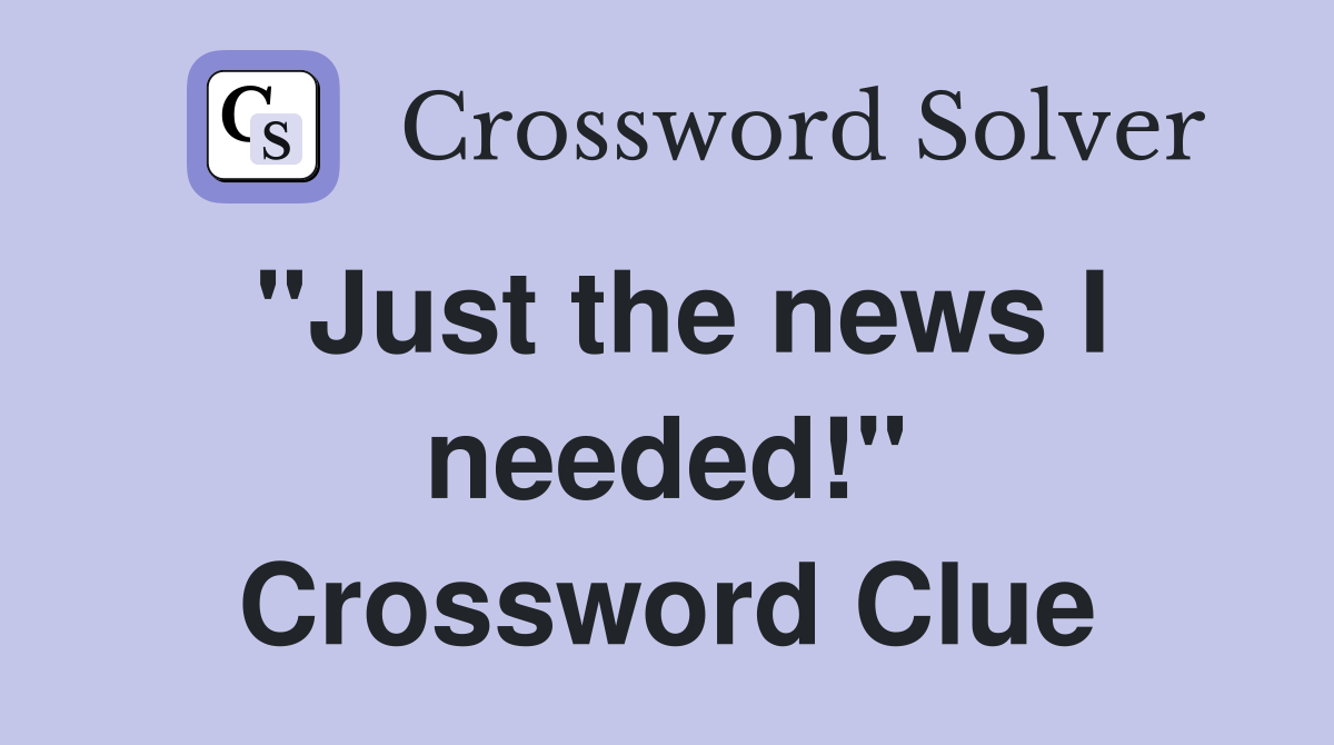 "Just the news I needed!" Crossword Clue