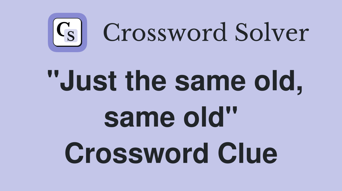 "Just the same old, same old" Crossword Clue