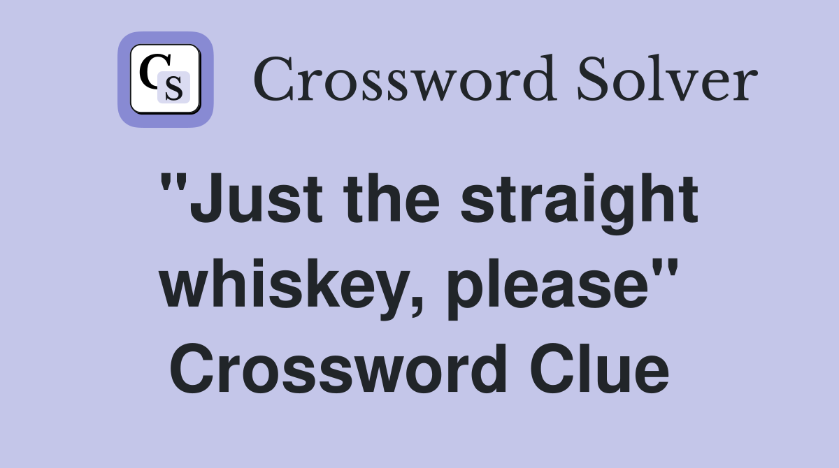 "Just the straight whiskey, please" Crossword Clue