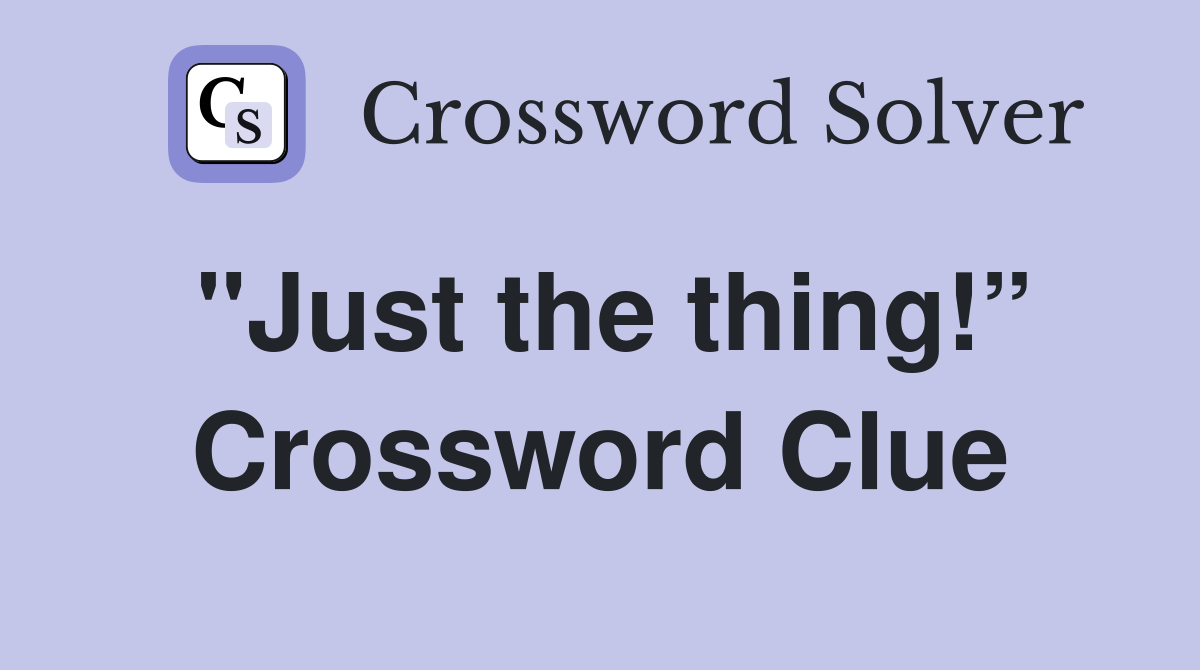 "Just the thing!” Crossword Clue