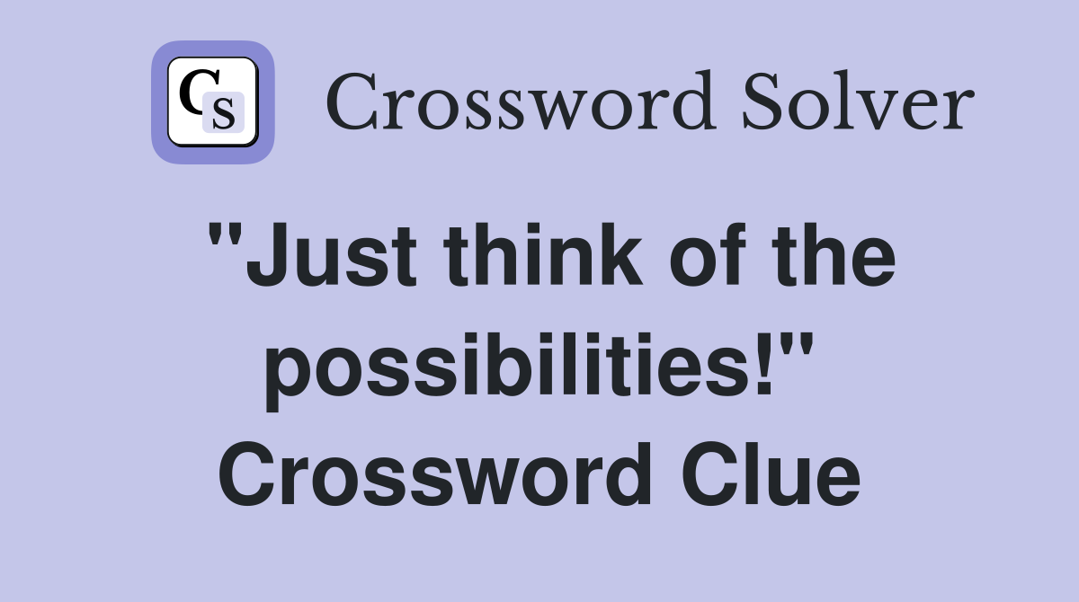 "Just think of the possibilities!" Crossword Clue
