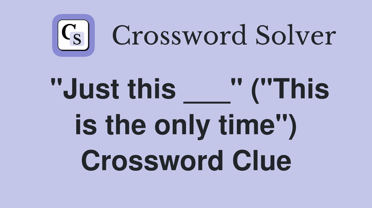 "Just this ___" ("This is the only time") Crossword Clue