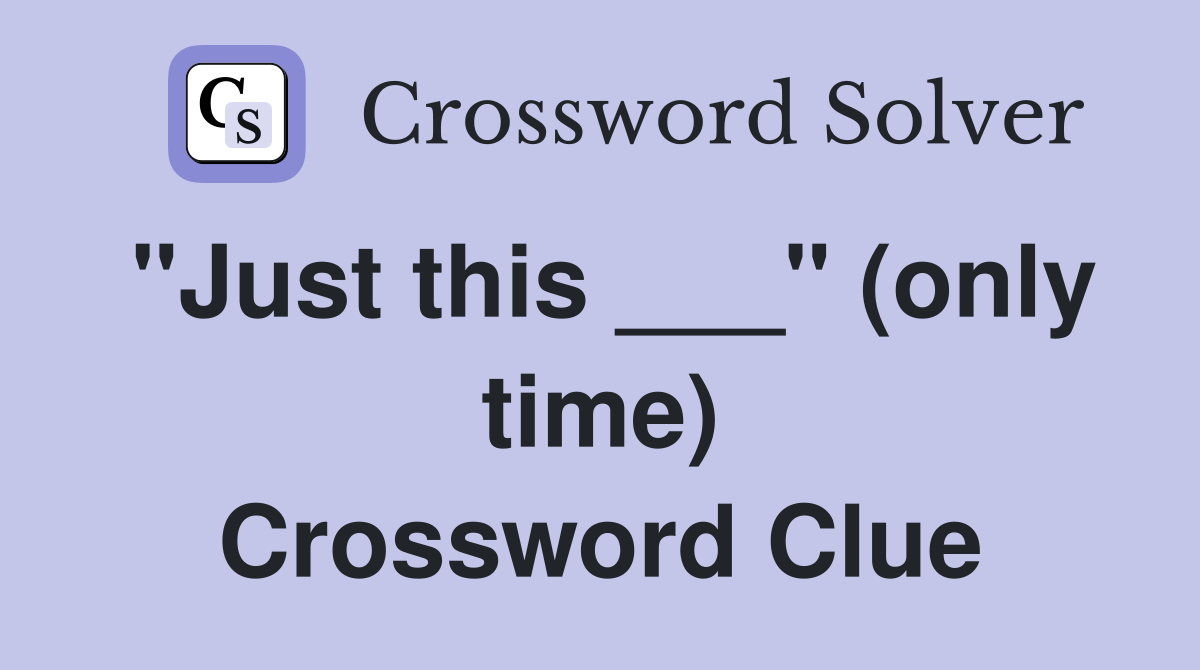 "Just this ___" (only time) Crossword Clue