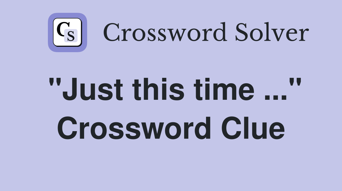 "Just this time ..." Crossword Clue
