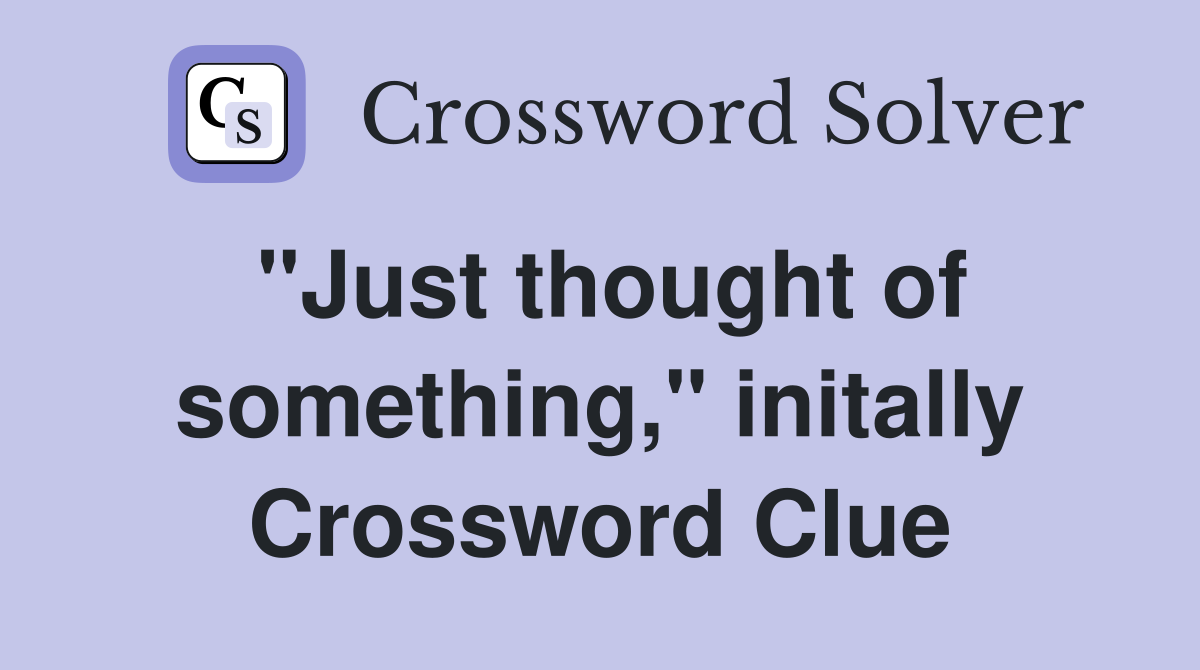 "Just thought of something," initally Crossword Clue
