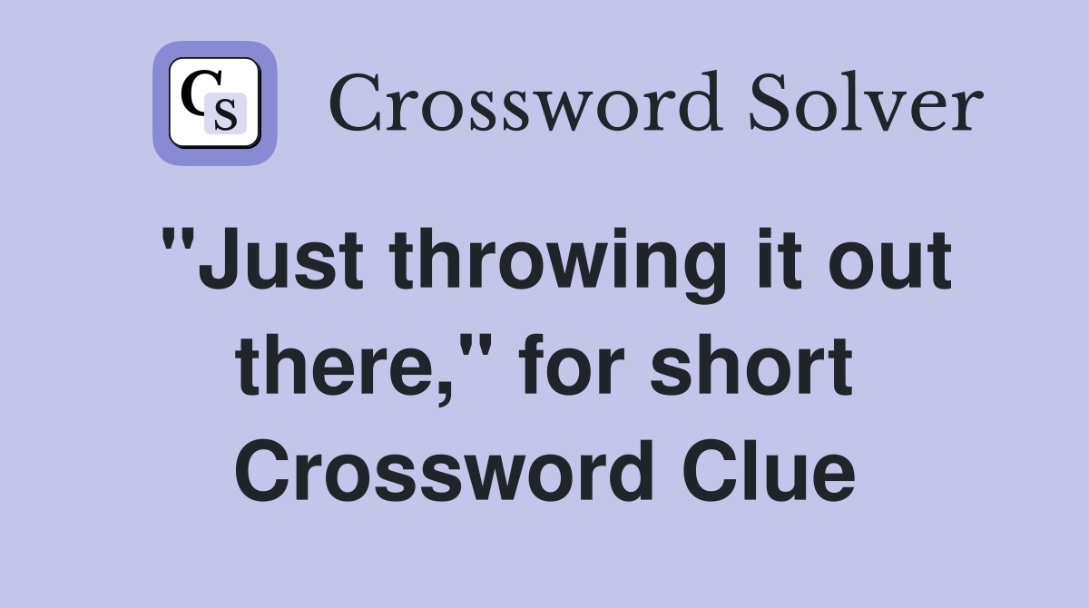 "Just throwing it out there," for short Crossword Clue