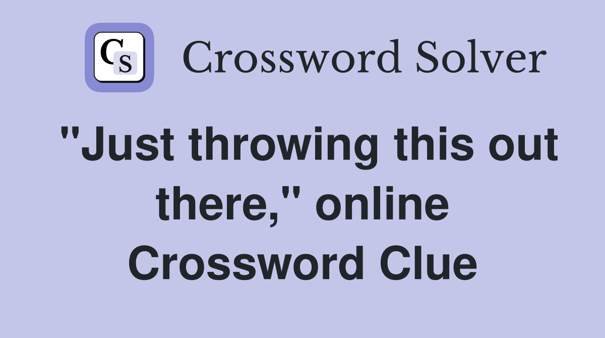 "Just throwing this out there," online Crossword Clue