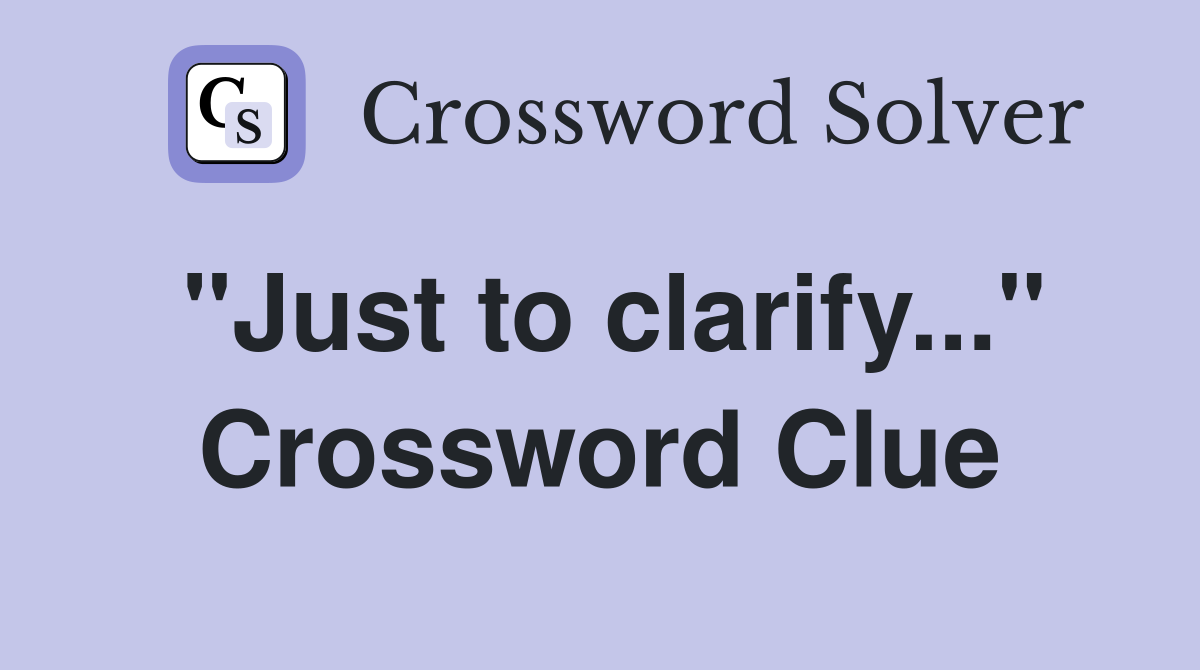 "Just to clarify..." Crossword Clue