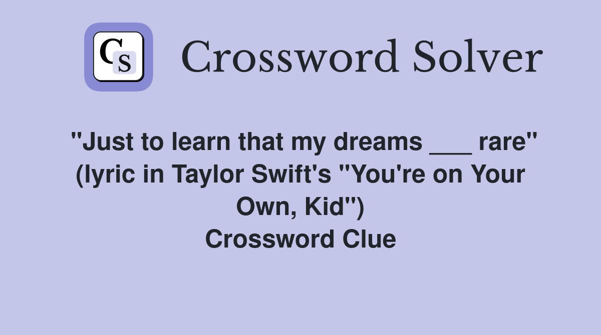 "Just to learn that my dreams ___ rare" (lyric in Taylor Swift's "You're on Your Own, Kid") Crossword Clue