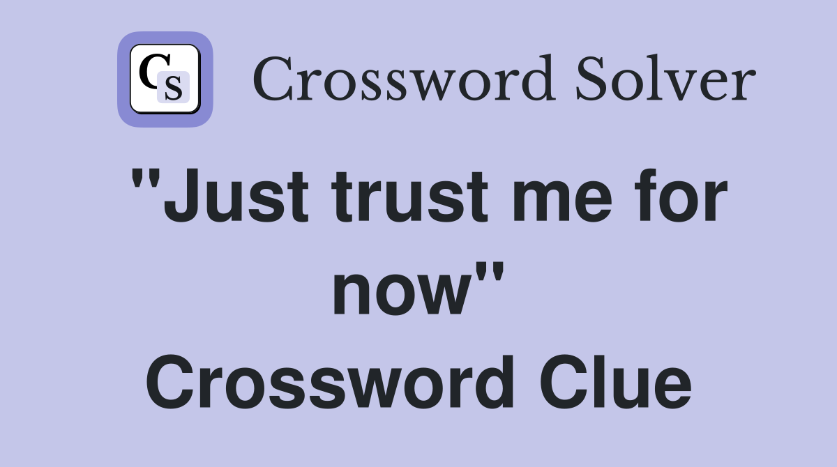 "Just trust me for now" Crossword Clue