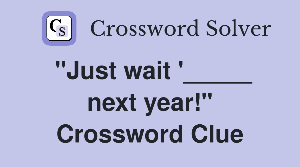 "Just wait '_____ next year!" Crossword Clue