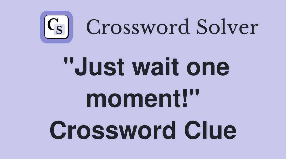 "Just wait one moment!" Crossword Clue