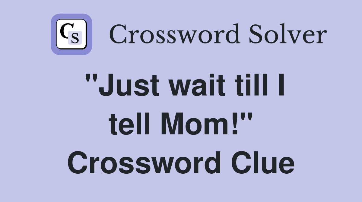 "Just wait till I tell Mom!" Crossword Clue