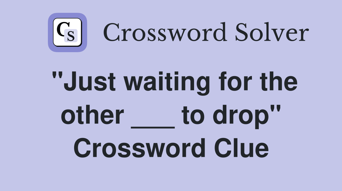 "Just waiting for the other ___ to drop" Crossword Clue