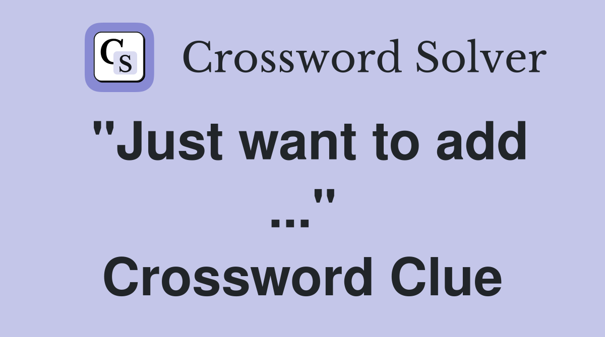 "Just want to add ..." Crossword Clue