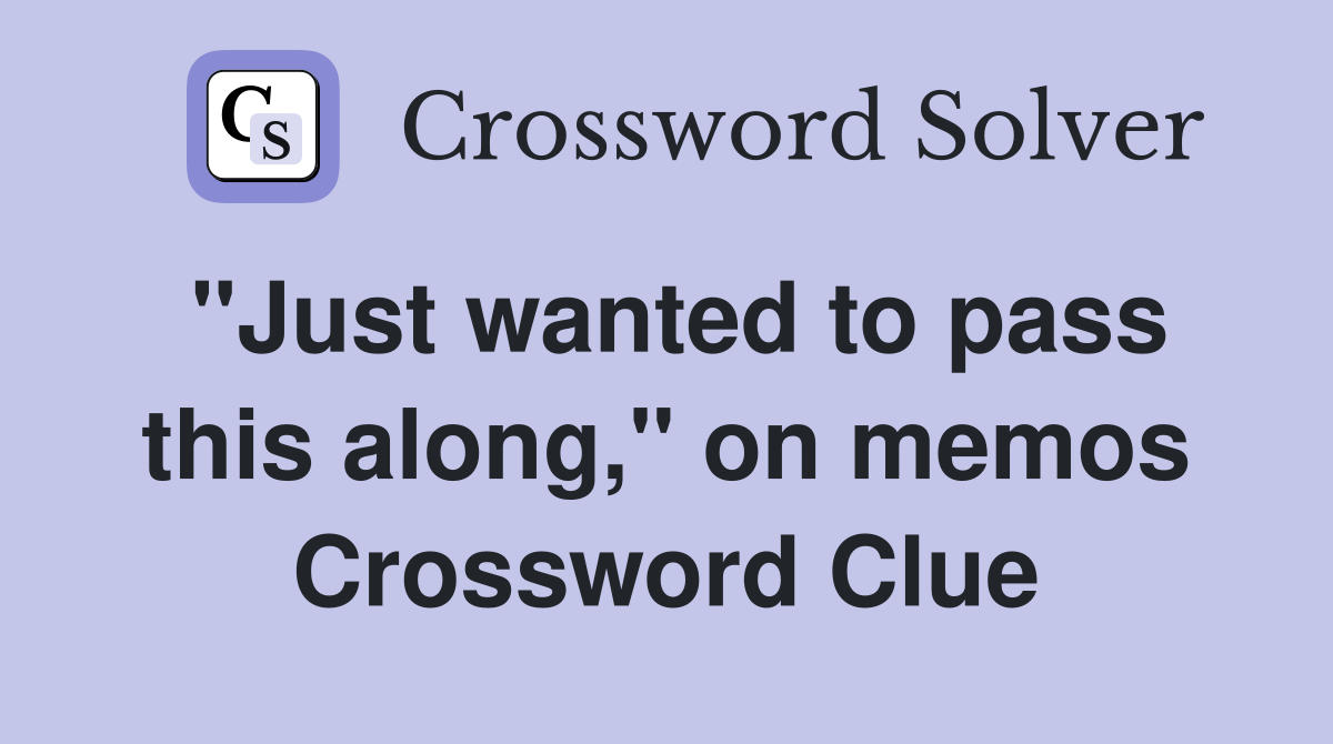 "Just wanted to pass this along," on memos Crossword Clue