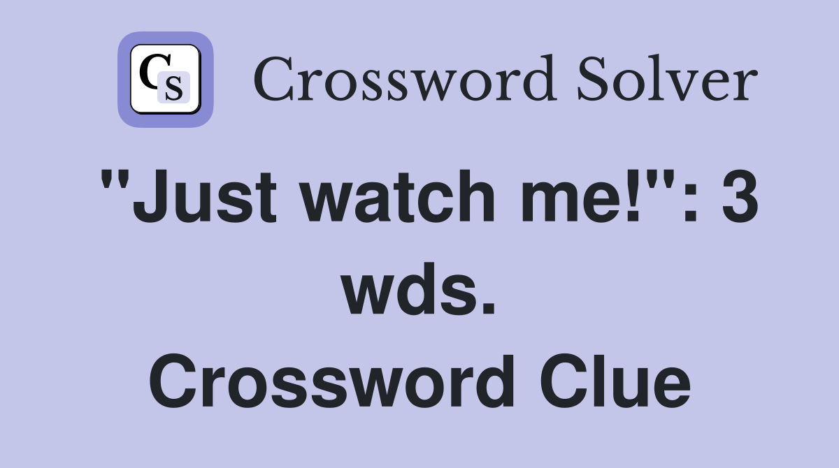 "Just watch me!": 3 wds. Crossword Clue