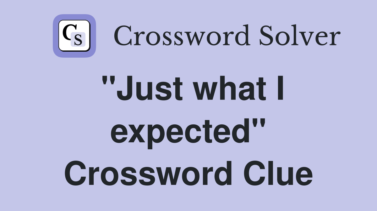 "Just what I expected" Crossword Clue
