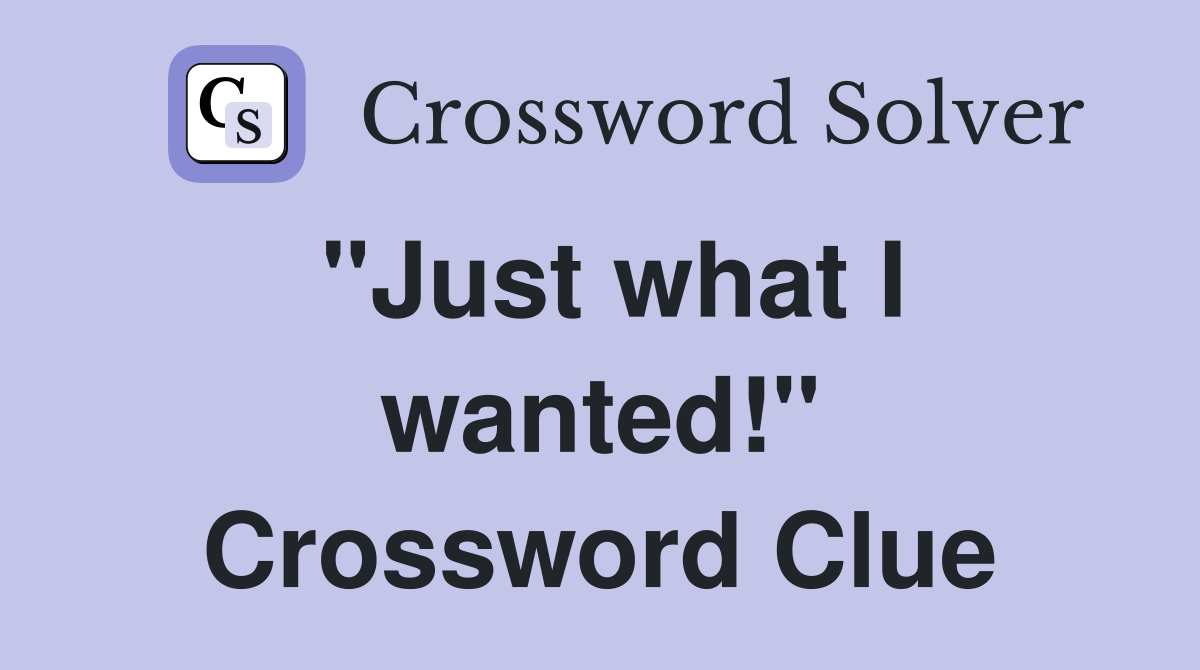 "Just what I wanted!" Crossword Clue