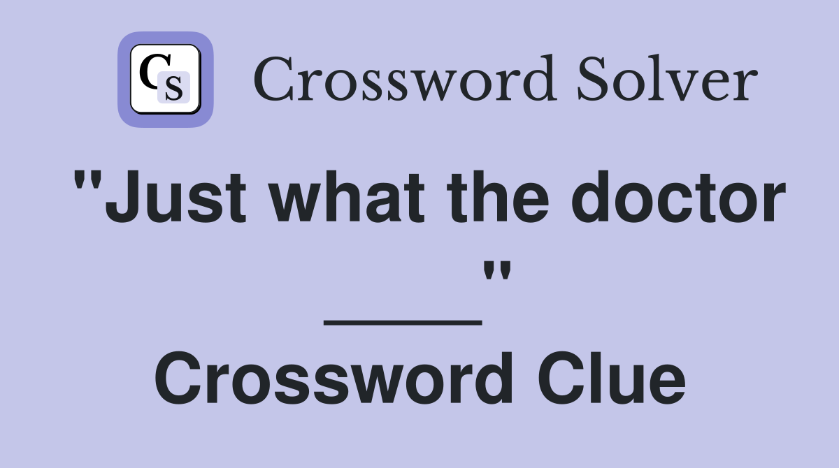 "Just what the doctor ____" Crossword Clue