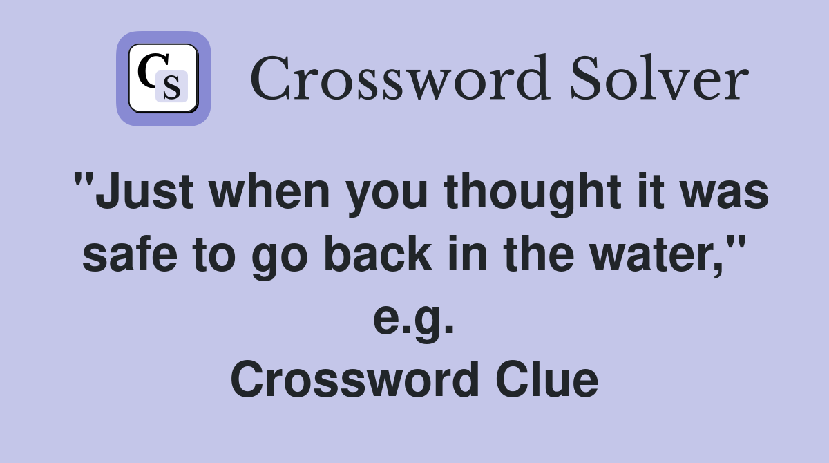 "Just when you thought it was safe to go back in the water," e.g. Crossword Clue
