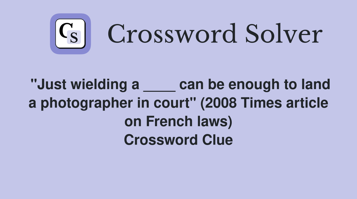 "Just wielding a ____ can be enough to land a photographer in court" (2008 Times article on French laws) Crossword Clue