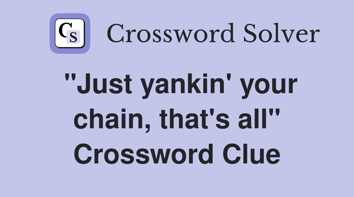 "Just yankin' your chain, that's all" Crossword Clue