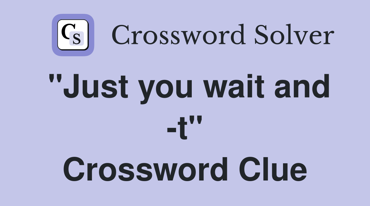 "Just you wait and -t" Crossword Clue