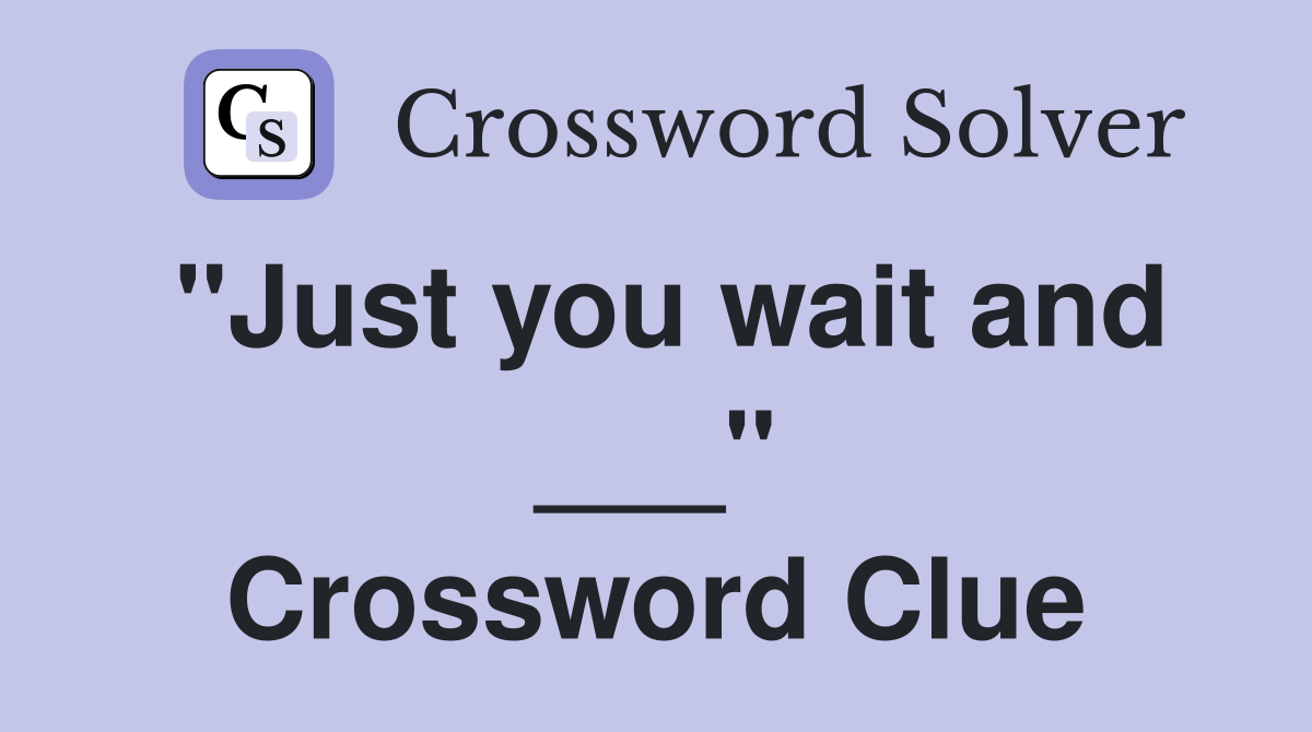 "Just you wait and ___" Crossword Clue