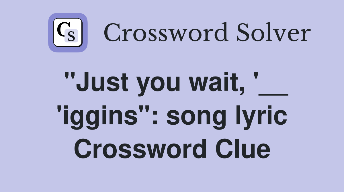 "Just you wait, '__ 'iggins": song lyric Crossword Clue