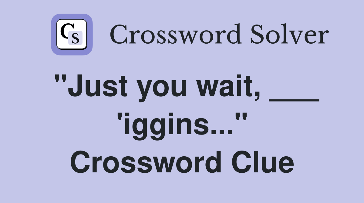 "Just you wait, ___ 'iggins..." Crossword Clue