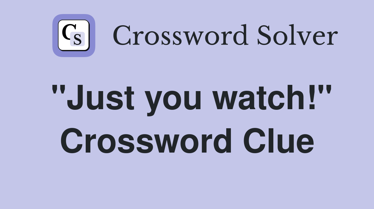 "Just you watch!" Crossword Clue