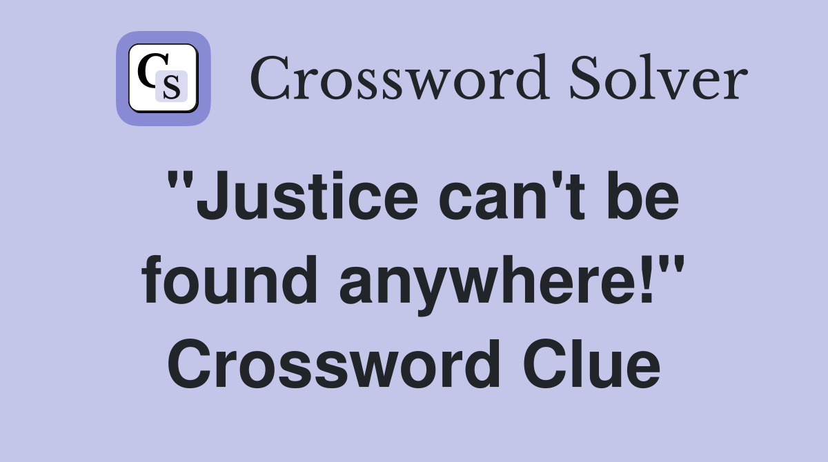 "Justice can't be found anywhere!" Crossword Clue
