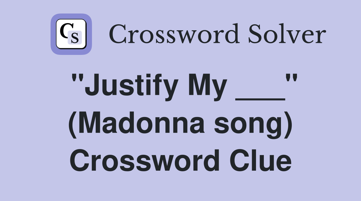 "Justify My ___" (Madonna song) Crossword Clue