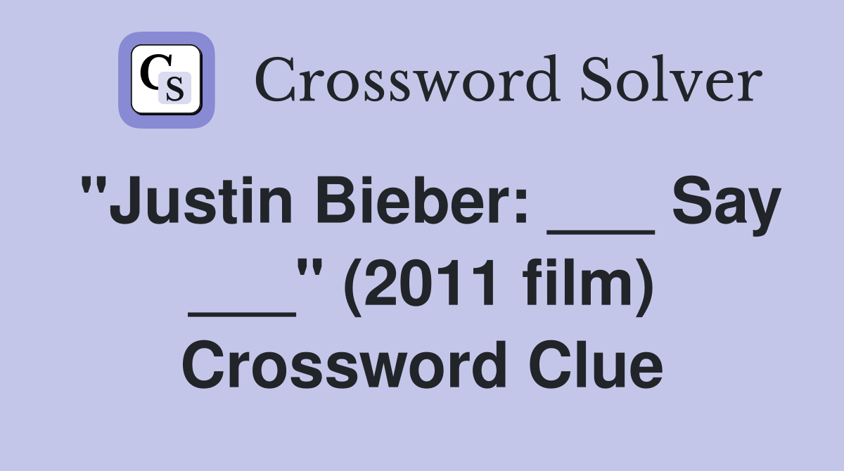 "Justin Bieber: ___ Say ___" (2011 film) Crossword Clue