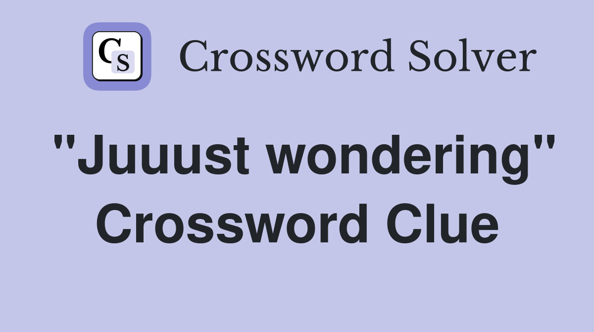 "Juuust wondering" Crossword Clue