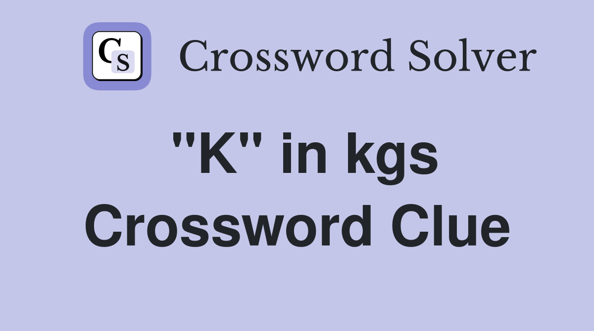 "K" in kgs Crossword Clue