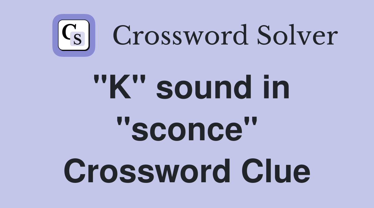 "K" sound in "sconce" Crossword Clue