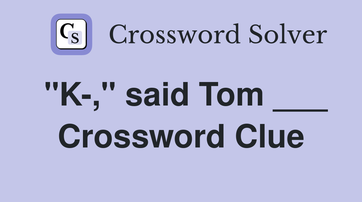 "K-," said Tom ___ Crossword Clue