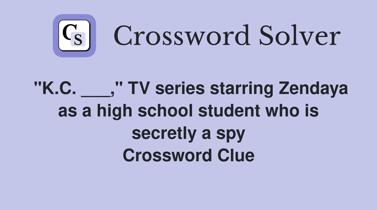 "K.C. ___," TV series starring Zendaya as a high school student who is secretly a spy Crossword Clue