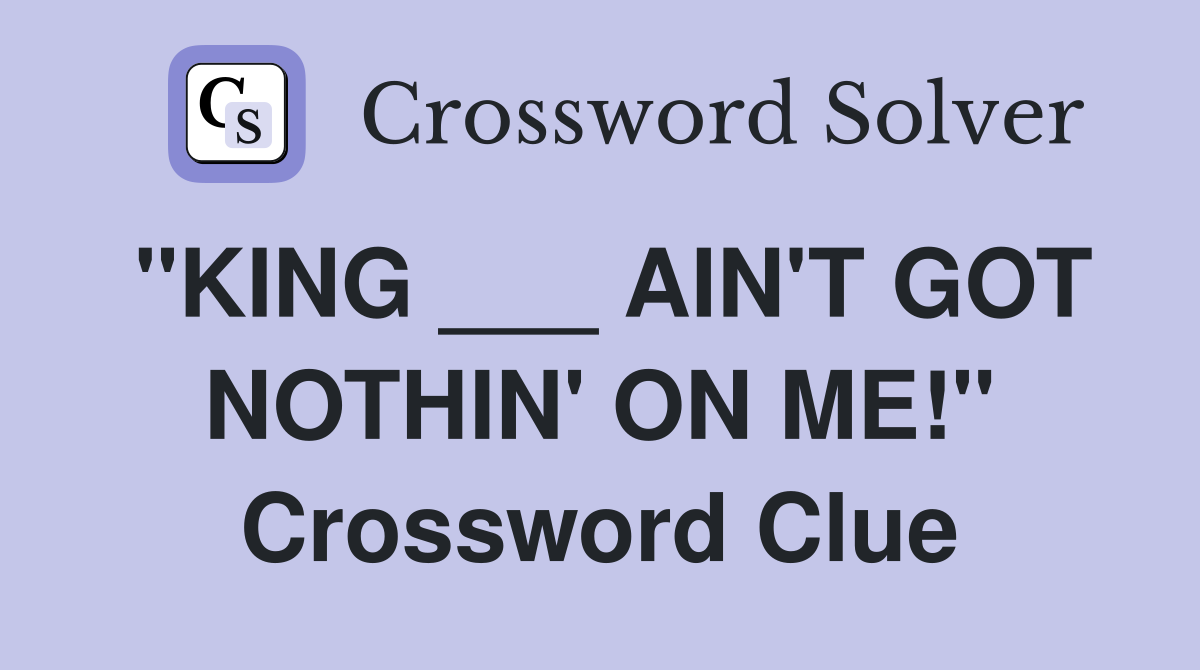 "KING ___ AIN'T GOT NOTHIN' ON ME!" Crossword Clue