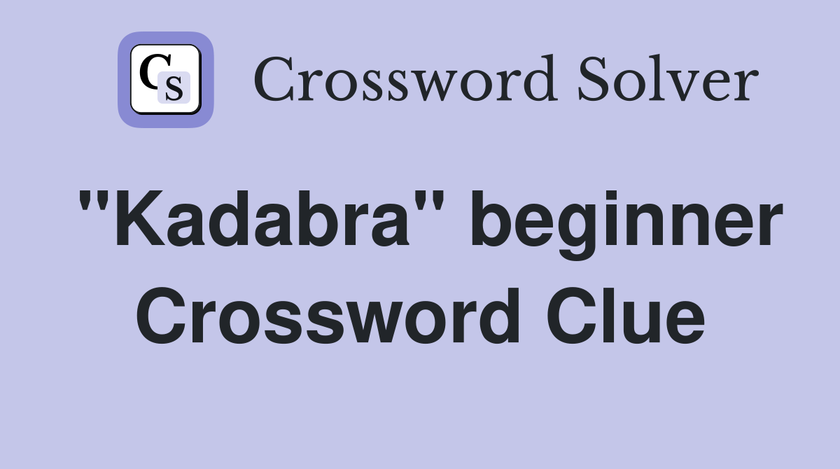 "Kadabra" beginner Crossword Clue